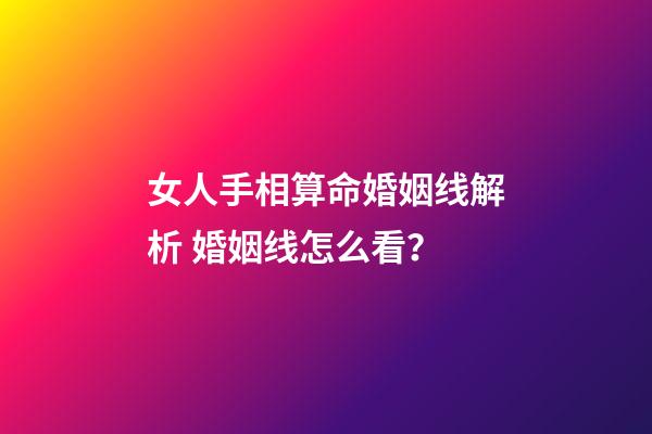 女人手相算命婚姻线解析 婚姻线怎么看？